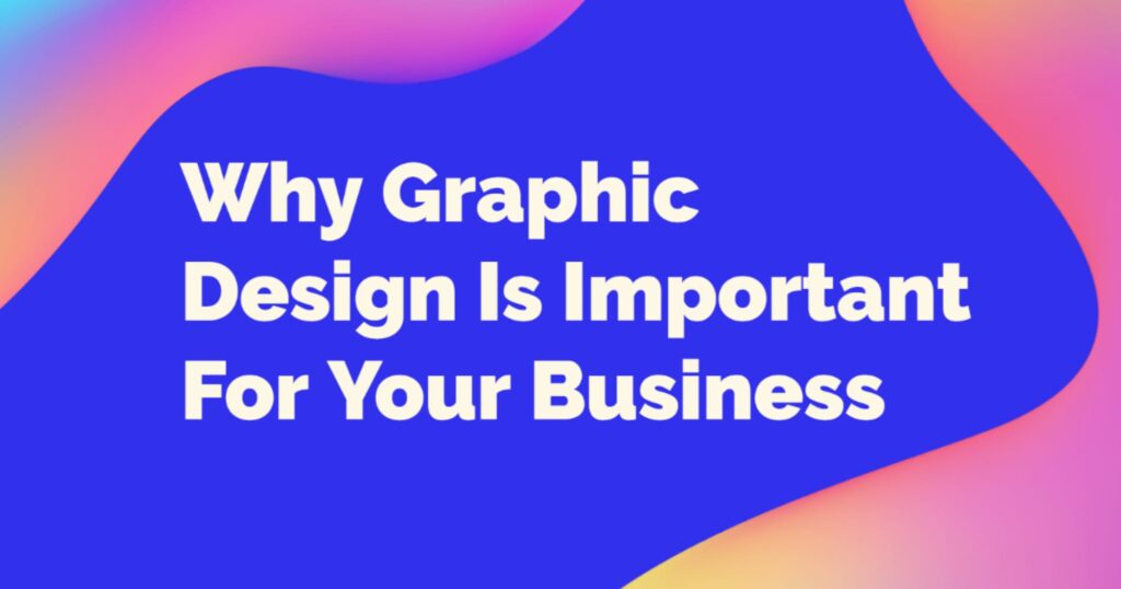 Why Graphic Design Is Important For Your Business