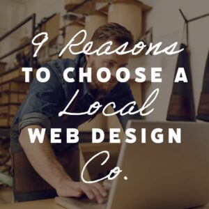 9 Reasons to Choose a Local Web Design Company